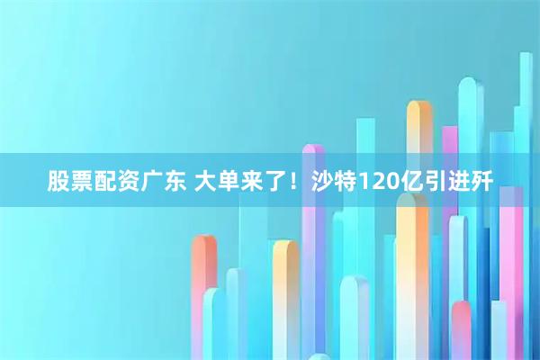 股票配资广东 大单来了！沙特120亿引进歼