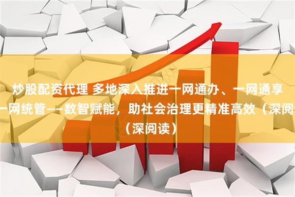 炒股配资代理 多地深入推进一网通办、一网通享、一网统管——数智赋能，助社会治理更精准高效（深阅读）