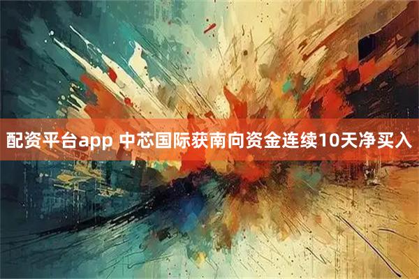 配资平台app 中芯国际获南向资金连续10天净买入