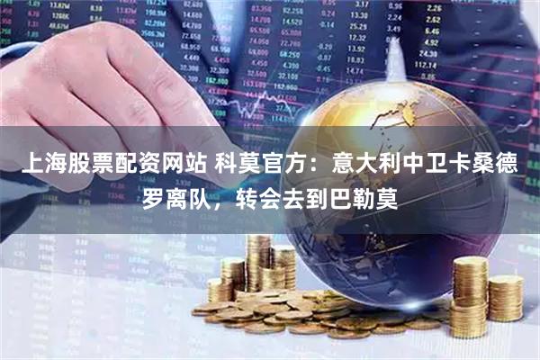 上海股票配资网站 科莫官方：意大利中卫卡桑德罗离队，转会去到巴勒莫